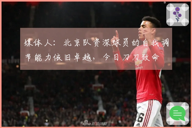 媒体人：北京队资深球员的自我调节能力依旧卓越，今日刀刀致命